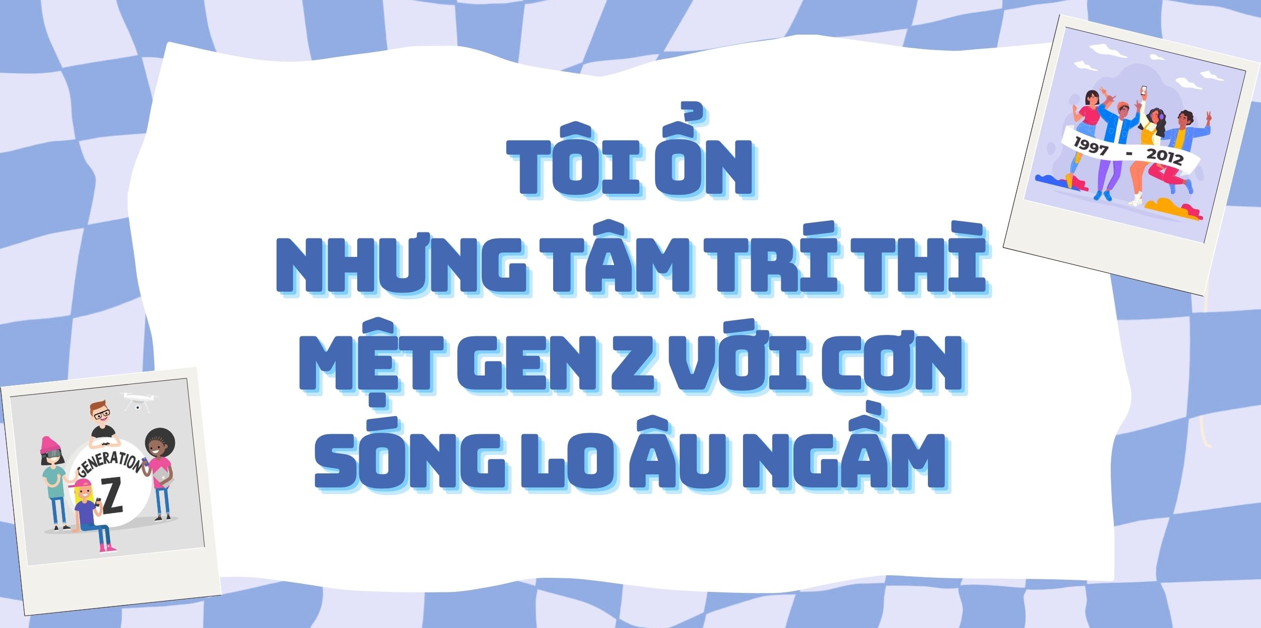 Tôi Ổn, Nhưng Tâm Trí Thì Mệt: Gen Z Với Cơn Sóng Lo Âu Ngầm