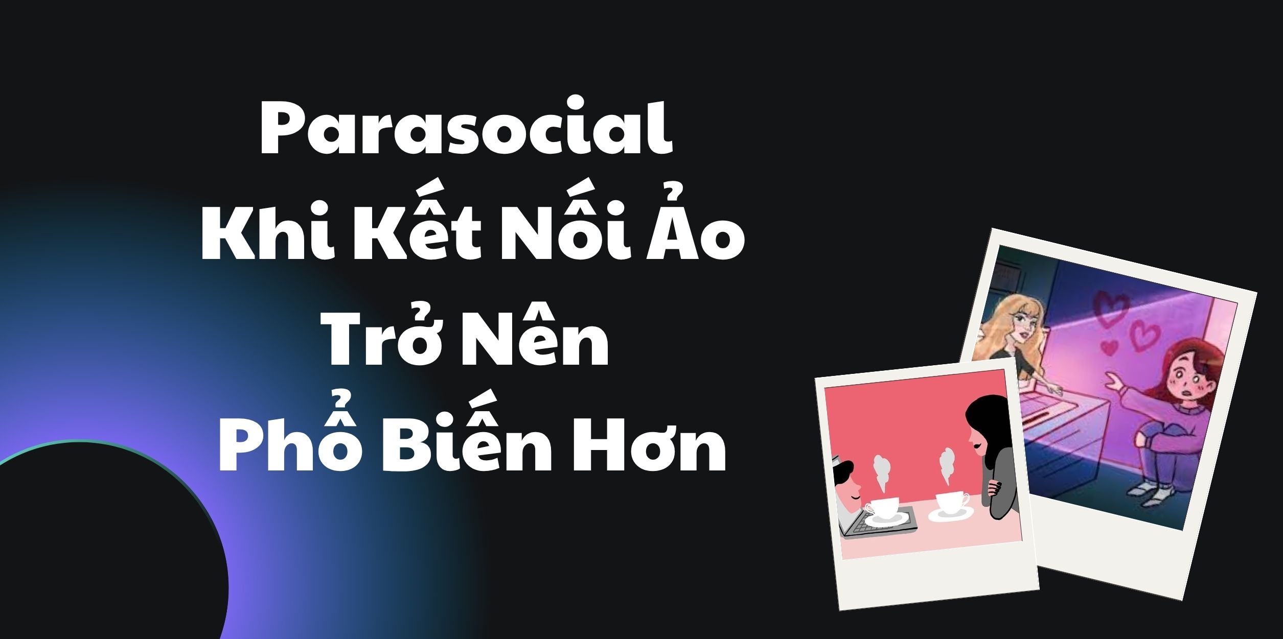 Parasocial - Khi Kết Nối Ảo Trở Nên Phổ Biến Hơn