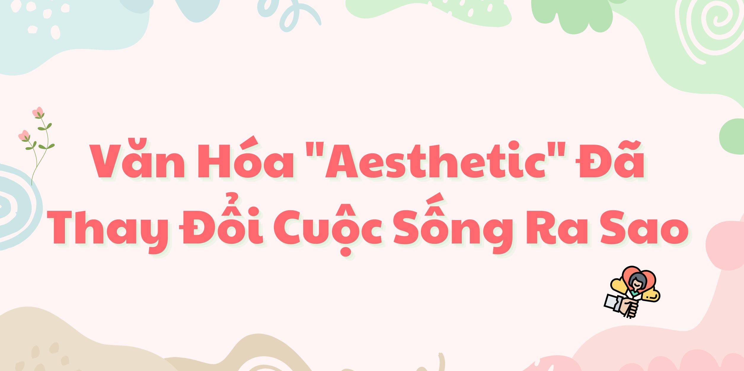 Văn Hóa "Aesthetic" Đã Thay Đổi Cuộc Sống Ra Sao